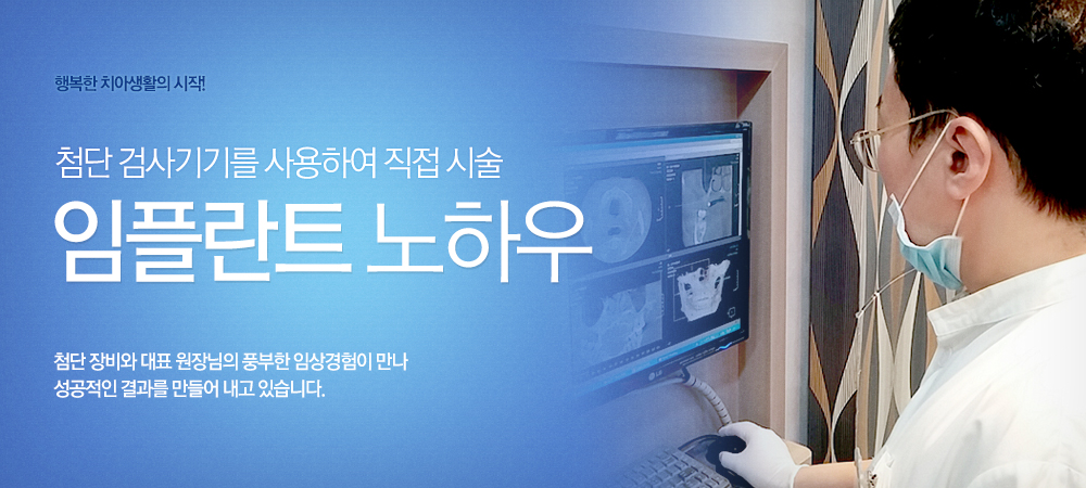 행복한 치아생활의 시작! 최첨단 검사기기를 사용하여 직접 시술 임플란트 노하우